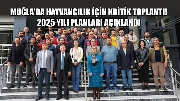 Muğla'da hayvancılık için kritik toplantı! 2025 yılı planları açıklandı