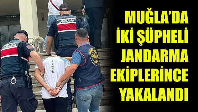 Muğla'da İki şüpheli jandarma ekiplerince yakalandı