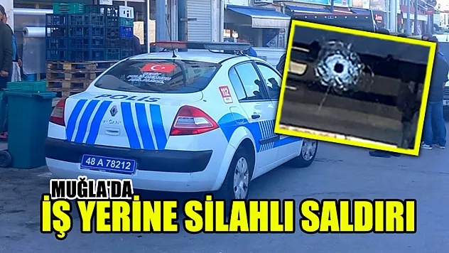 Muğla'da İş Yerine Silahlı Saldırı