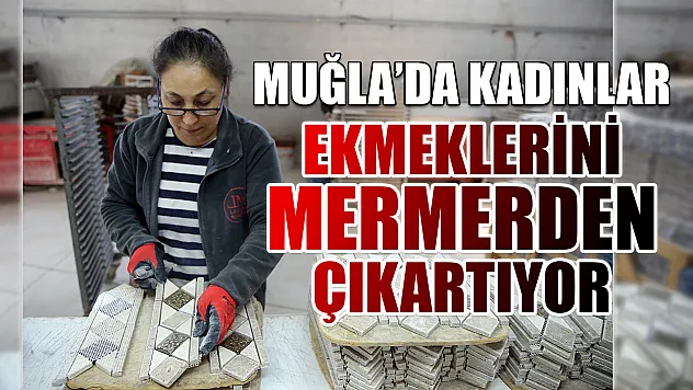 Muğla'da kadınlar ekmeklerini mermerden çıkartıyor