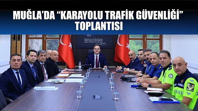 Muğla'da 'Karayolu Trafik Güvenliği' toplantısı