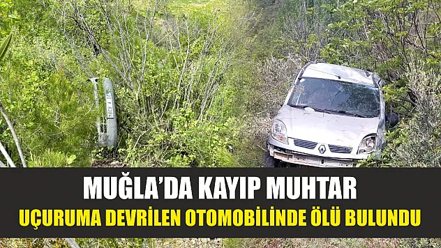 Muğla'da kayıp muhtar uçuruma devrilen otomobilinde ölü bulundu