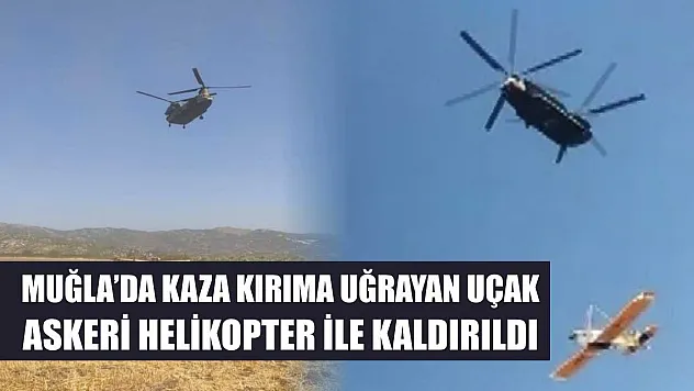 Muğla'da kaza kırıma uğrayan uçak askeri helikopter ile kaldırıldı