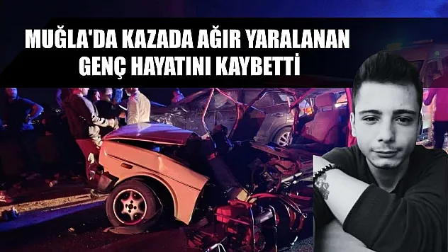Muğla'da kazada ağır yaralanan genç hayatını kaybetti