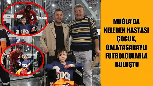 Muğla'da kelebek hastası çocuk, Galatasaraylı futbolcularla buluştu