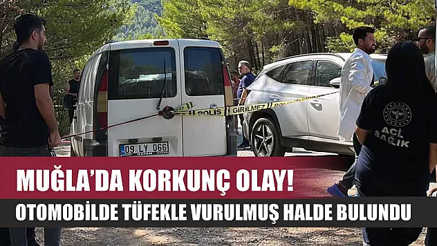 Muğla'da korkunç olay! Otomobilde tüfekle vurulmuş halde bulundu