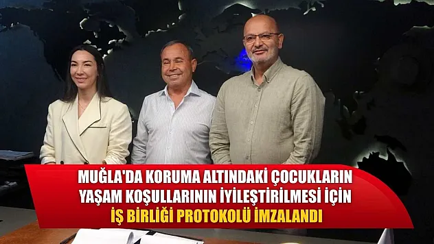 Muğla'da koruma altındaki çocukların yaşam koşullarının iyileştirilmesi için iş birliği protokolü imzalandı
