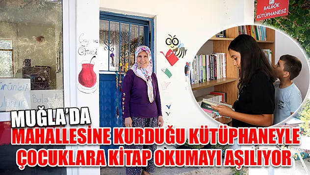 Muğla'da Mahallesine kurduğu kütüphaneyle çocuklara kitap okumayı aşılıyor