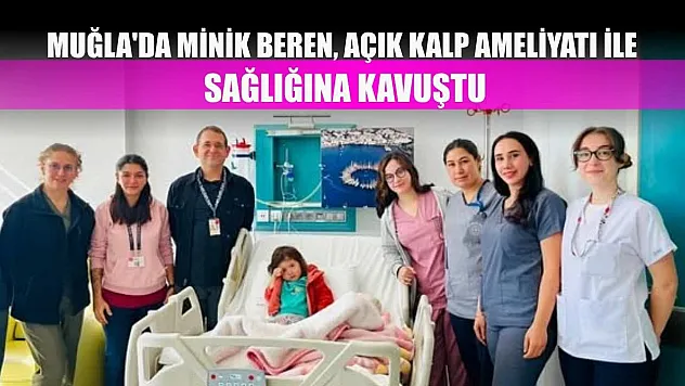 Muğla'da minik Beren, açık kalp ameliyatı ile sağlığına kavuştu