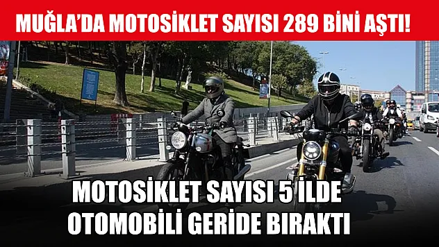 Muğla'da motosiklet sayısı 289 bini aştı, motosiklet sayısı 5 ilde otomobili geride bıraktı