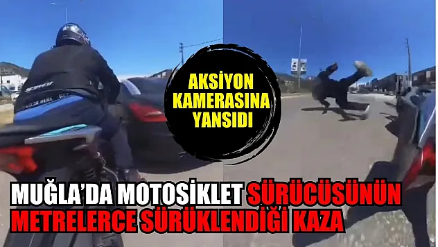 Muğla'da motosiklet sürücüsünün metrelerce sürüklendiği kaza aksiyon kamerasına yansıdı