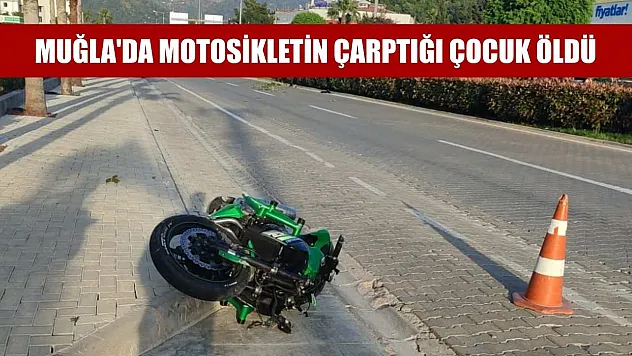 Muğla'da motosikletin çarptığı çocuk öldü