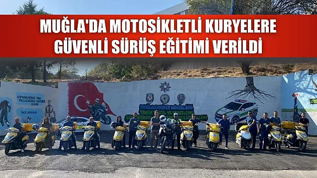 Muğla'da motosikletli kuryelere güvenli sürüş eğitimi verildi