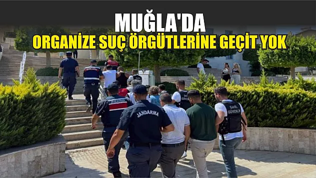Muğla'da organize suç örgütlerine geçit yok