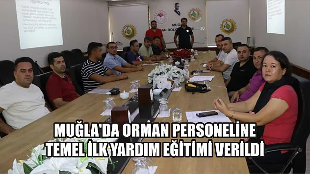 Muğla'da orman personeline temel ilk yardım eğitimi verildi