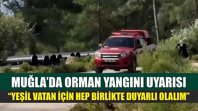 Muğla'da Orman Yangını Uyarısı: 'Yeşil Vatan İçin Hep Birlikte Duyarlı Olalım'