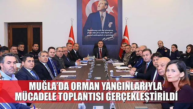Muğla'da orman yangınlarıyla mücadele toplantısı gerçekleştirildi