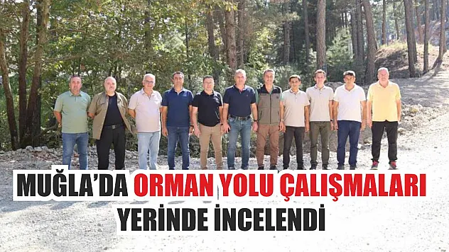 Muğla'da orman yolu çalışmaları yerinde incelendi