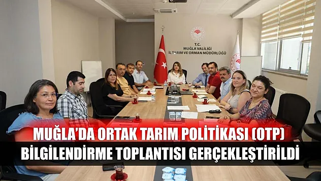 Muğla'da Ortak Tarım Politikası (OTP) Bilgilendirme Toplantısı Gerçekleştirildi