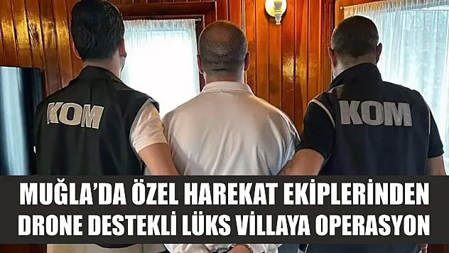 Muğla'da Özel Harekat ekiplerinden Drone destekli lüks villaya operasyon