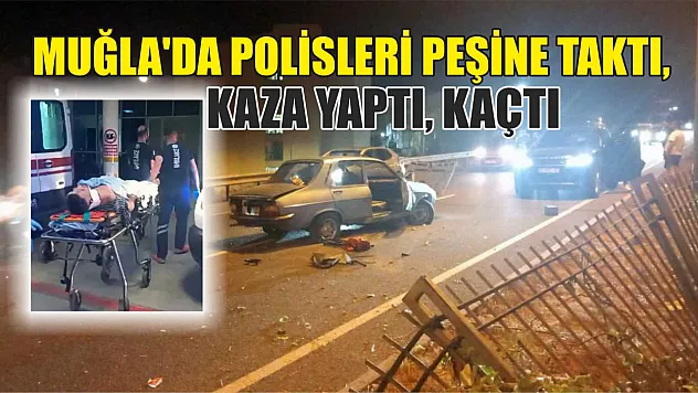 Muğla'da polisleri peşine taktı, kaza yaptı, kaçtı