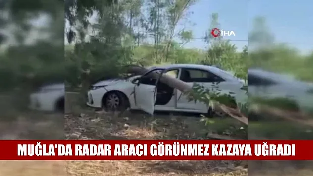 Muğla'da Radar aracı görünmez kazaya uğradı