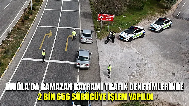 Muğla'da Ramazan Bayramı trafik denetimlerinde 2 bin 656 sürücüye işlem yapıldı