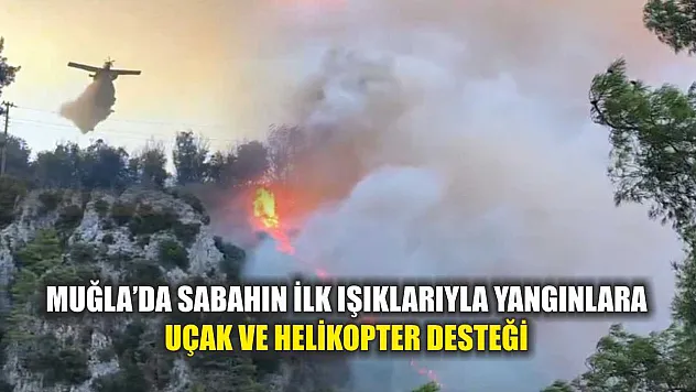 Muğla'da Sabahın İlk Işıklarıyla Yangınlara Uçak ve Helikopter Desteği