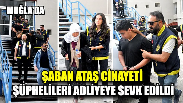 Muğla'da Şaban Ataş Cinayeti Şüphelileri Adliyeye Sevk Edildi