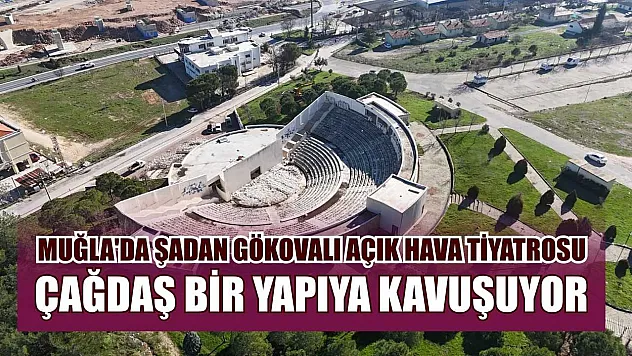 Muğla'da Şadan Gökovalı Açık Hava Tiyatrosu çağdaş bir yapıya kavuşuyor