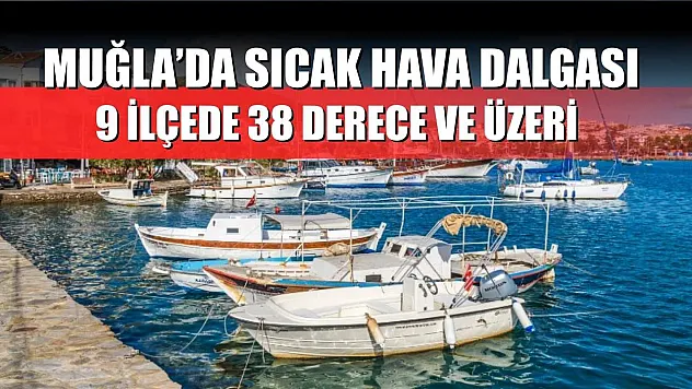 Muğla'da Sıcak Hava Dalgası: 9 İlçede 38 Derece ve Üzeri