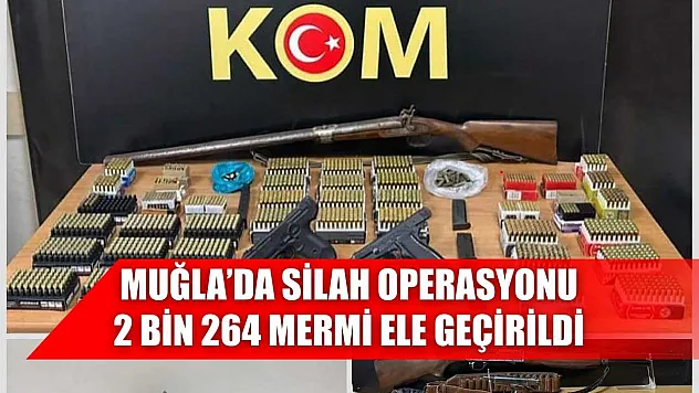 Muğla'da silah operasyonu: 2 bin 264 mermi ele geçirildi