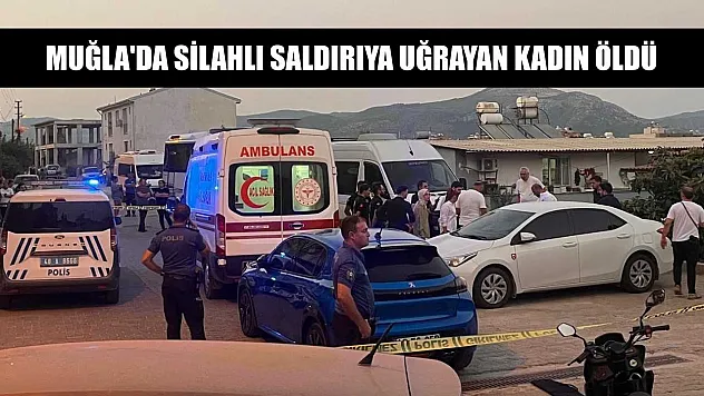 Muğla'da silahlı saldırıya uğrayan kadın öldü