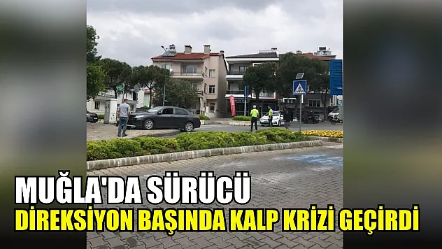 Muğla'da sürücü direksiyon başında kalp krizi geçirdi