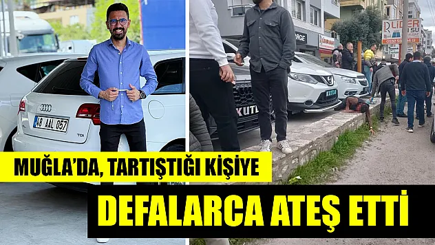 Muğla'da, tartıştığı kişiye defalarca ateş etti
