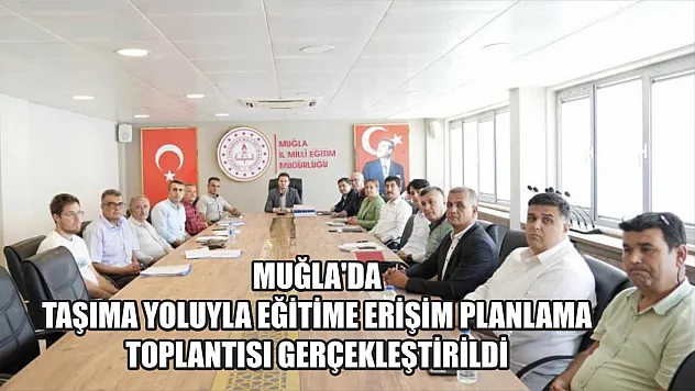 Muğla'da taşıma yoluyla eğitime erişim planlama toplantısı gerçekleştirildi