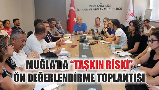 Muğla'da 'Taşkın Riski' ön değerlendirme toplantısı