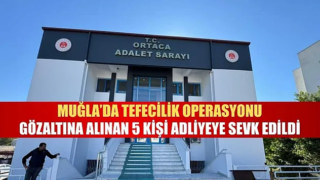 Muğla'da tefecilik operasyonu, gözaltına alınan 5 kişi adliyeye sevk edildi