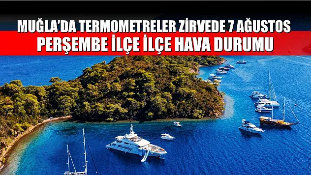 Muğla'da Termometreler Zirvede 7 Ağustos Perşembe İlçe İlçe Hava Durumu