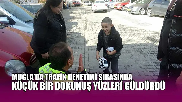 Muğla'da trafik denetimi sırasında küçük bir dokunuş yüzleri güldürdü