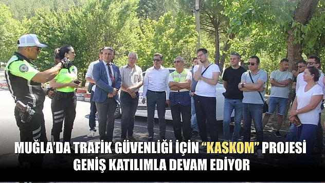 Muğla'da trafik güvenliği için 'KASKOM' projesi geniş katılımla devam ediyor