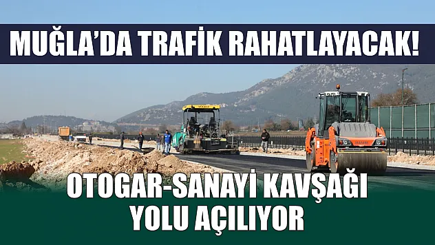 Muğla'da trafik rahatlayacak! Otogar-Sanayi Kavşağı yolu açılıyor
