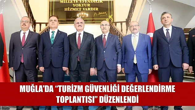 Muğla'da 'Turizm Güvenliği Değerlendirme Toplantısı' düzenlendi