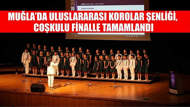 Muğla'da Uluslararası Korolar Şenliği, coşkulu finalle tamamlandı
