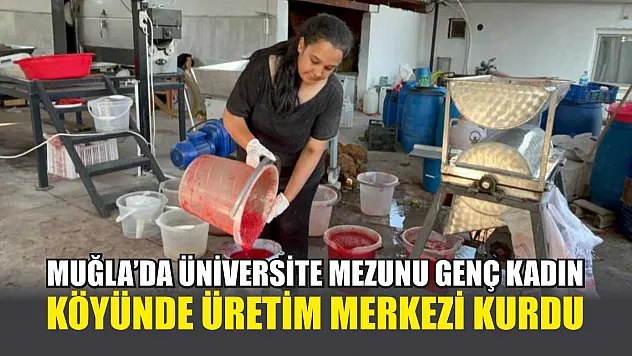 Muğla'da üniversite mezunu genç kadın, köyünde üretim merkezi kurdu