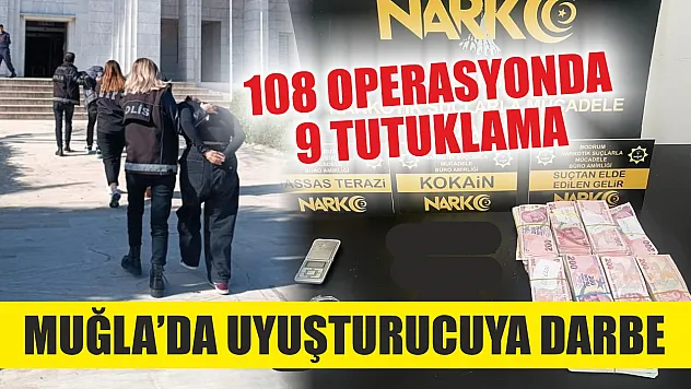 Muğla'da uyuşturucuya darbe: 108 operasyonda 9 tutuklama