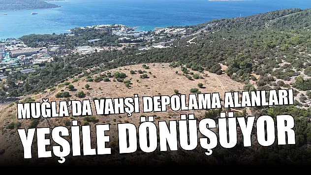Muğla'da Vahşi Depolama Alanları Yeşile Dönüşüyor