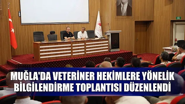 Muğla'da veteriner hekimlere yönelik bilgilendirme toplantısı düzenlendi