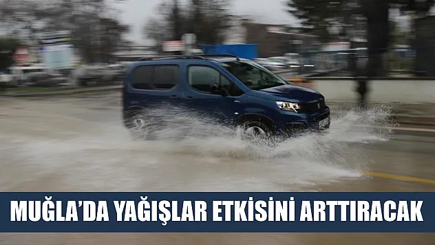 Muğla'da yağışlar etkisini arttıracak
