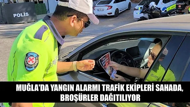 Muğla'da yangın alarmı trafik ekipleri sahada, broşürler dağıtılıyor